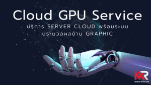 Cloud GPU Service บริการ Sever Cloudพร้อมระบบประมวลผล GRAPHIC