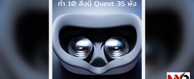 เตือนด่วน! Quest 3S พังในพริบตาเพราะทำ 10 สิ่งนี้